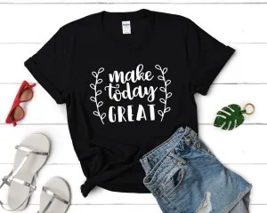 Make Today Great Women's T Shirt.